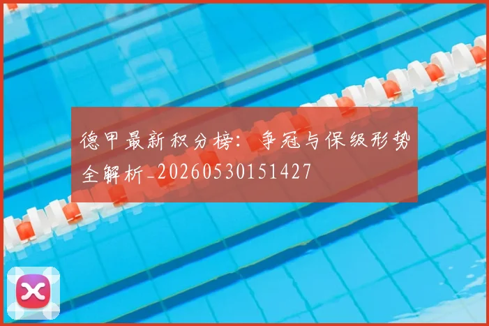 德甲最新积分榜：争冠与保级形势全解析_20260530151427