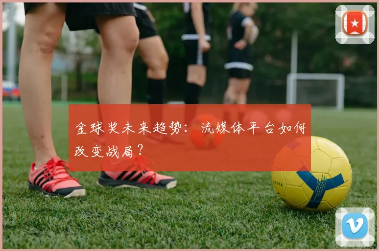 金球奖未来趋势:流媒体平台如何改变战局?