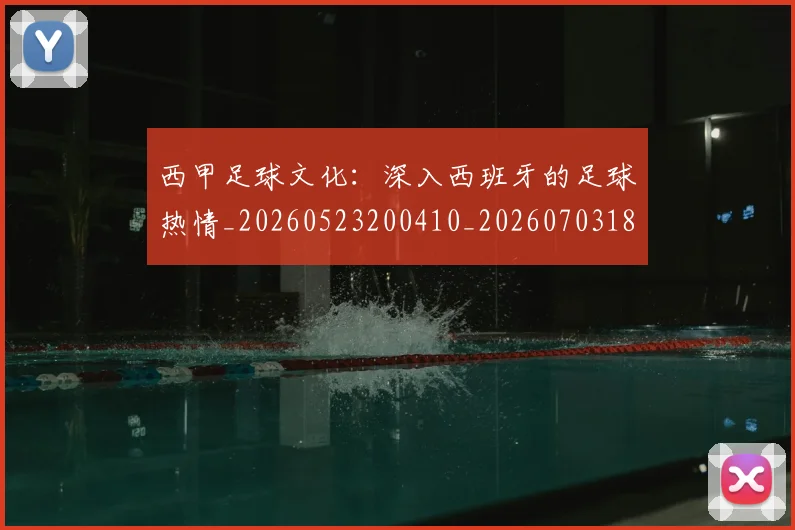 西甲足球文化：深入西班牙的足球热情_20260523200410_20260703181928
