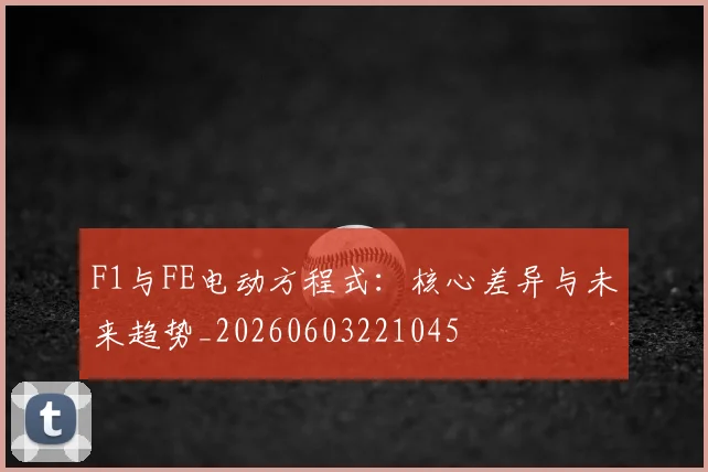 F1与FE电动方程式：核心差异与未来趋势_20260603221045