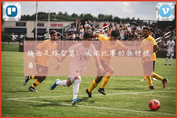 梅西足球智慧：阅读比赛的独特视角