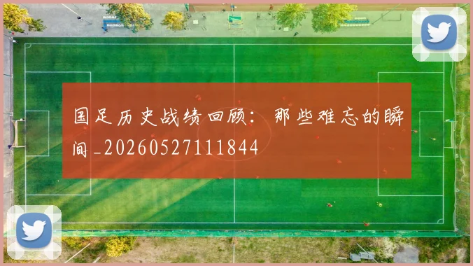 国足历史战绩回顾：那些难忘的瞬间_20260527111844