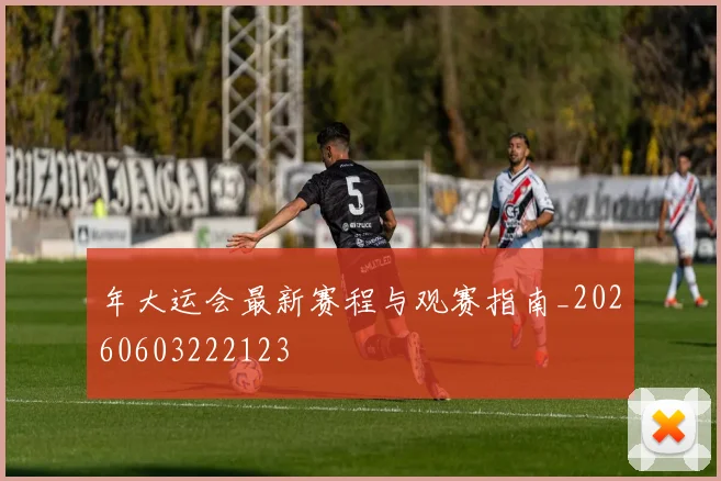 年大运会最新赛程与观赛指南_20260603222123