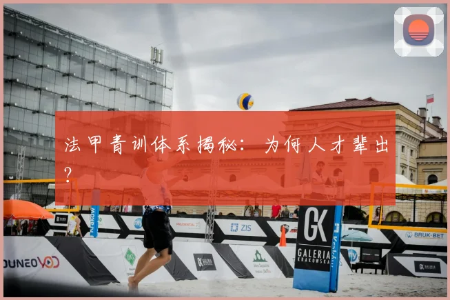 法甲青训体系揭秘:为何人才辈出?