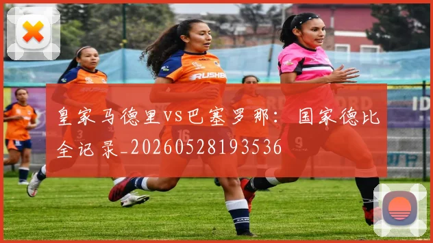 皇家马德里vs巴塞罗那：国家德比全记录_20260528193536