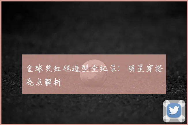 金球奖红毯造型全纪录：明星穿搭亮点解析