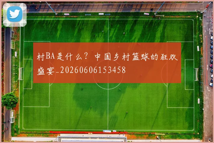 村BA是什么？中国乡村篮球的狂欢盛宴_20260606153458