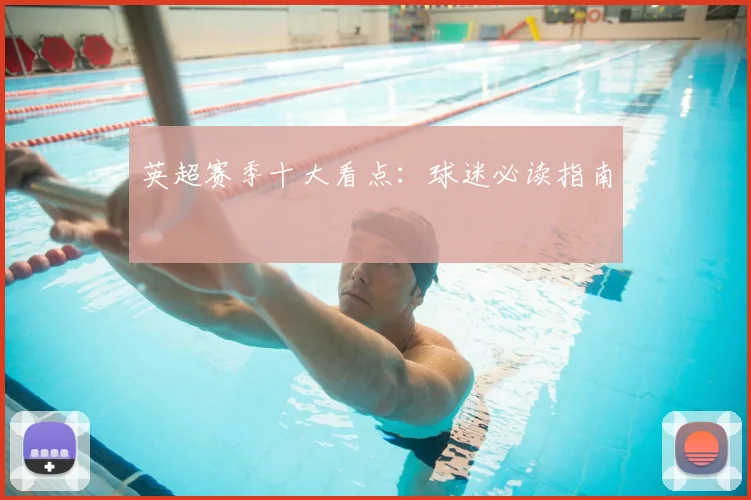 英超赛季十大看点：球迷必读指南