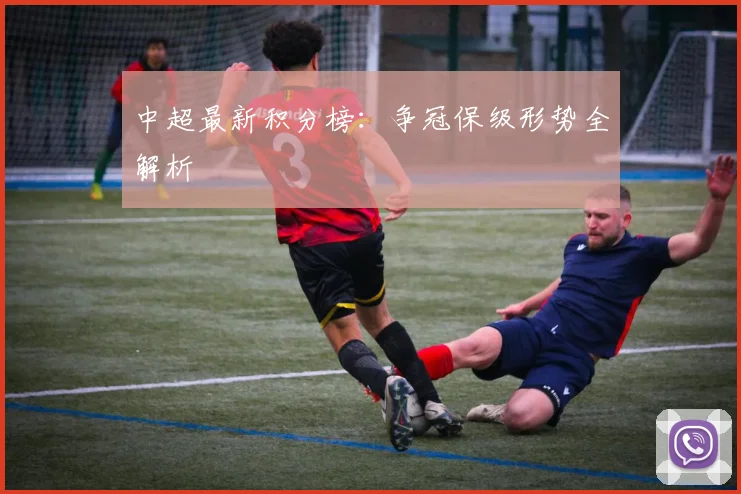 中超最新积分榜：争冠保级形势全解析