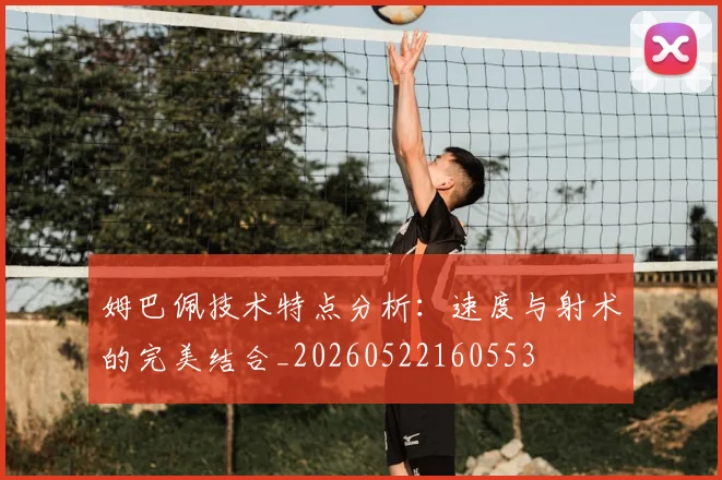 姆巴佩技术特点分析：速度与射术的完美结合_20260522160553