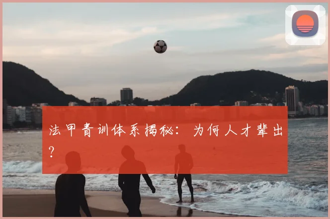 法甲青训体系揭秘:为何人才辈出?