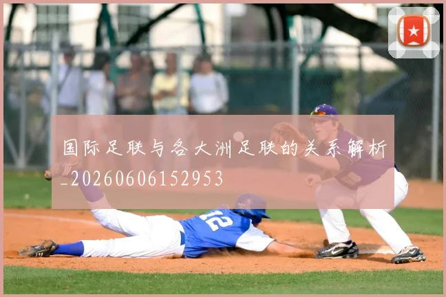 国际足联与各大洲足联的关系解析_20260606152953