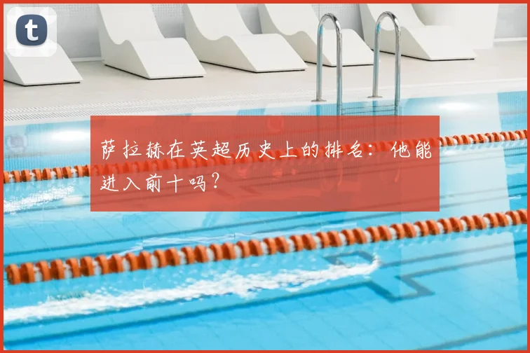 萨拉赫在英超历史上的排名：他能进入前十吗？