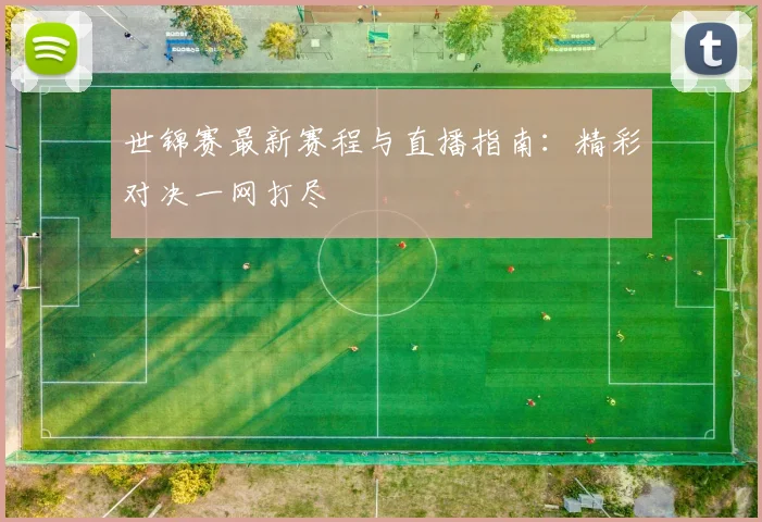 世锦赛最新赛程与直播指南:精彩对决一网打尽