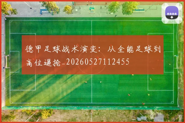 德甲足球战术演变：从全能足球到高位逼抢_20260527112455