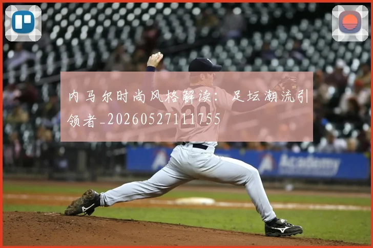 内马尔时尚风格解读：足坛潮流引领者_20260527111755