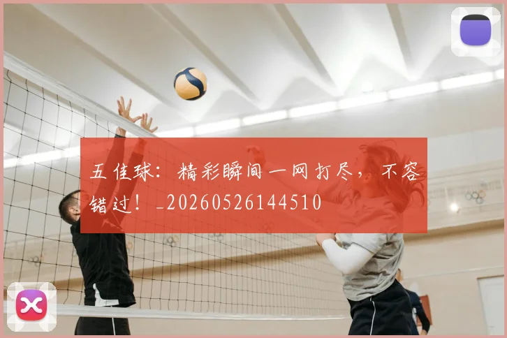五佳球：精彩瞬间一网打尽，不容错过！_20260526144510