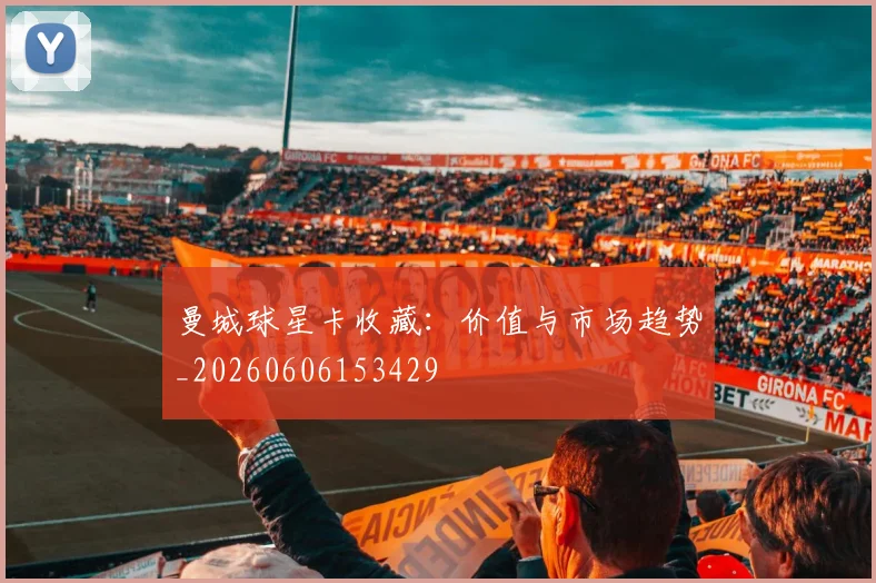 曼城球星卡收藏：价值与市场趋势_20260606153429