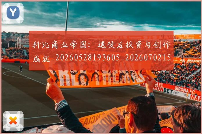 科比商业帝国：退役后投资与创作成就_20260528193605_20260702152443