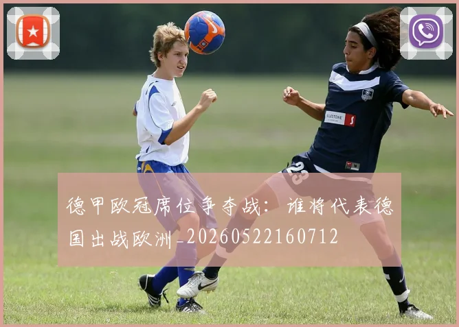 德甲欧冠席位争夺战：谁将代表德国出战欧洲_20260522160712
