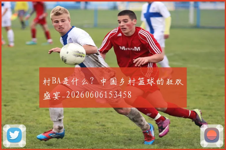 村BA是什么?中国乡村篮球的狂欢盛宴_20260606153458