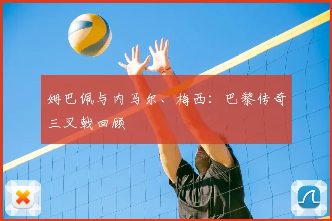 姆巴佩与内马尔、梅西：巴黎传奇三叉戟回顾