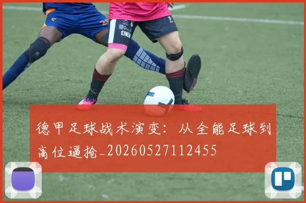德甲足球战术演变：从全能足球到高位逼抢_20260527112455