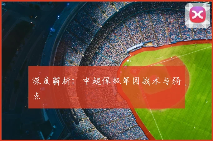深度解析：中超保级军团战术与弱点