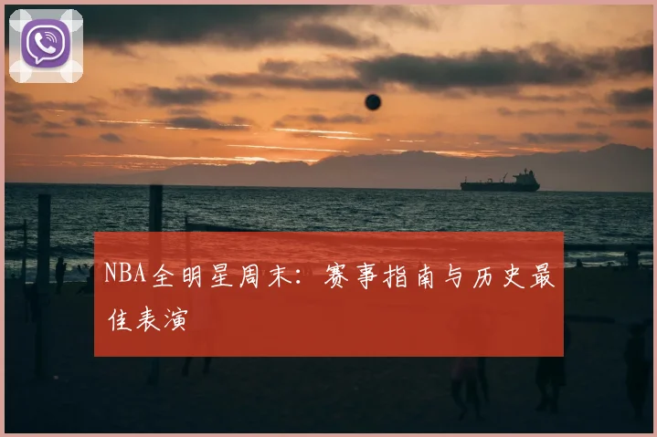 NBA全明星周末：赛事指南与历史最佳表演