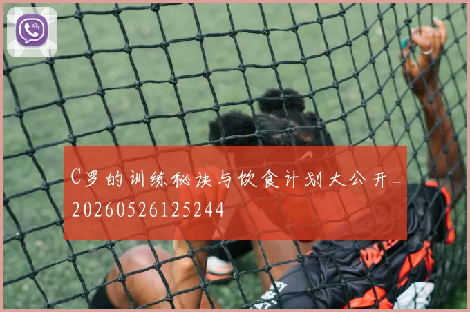 C罗的训练秘诀与饮食计划大公开_20260526125244