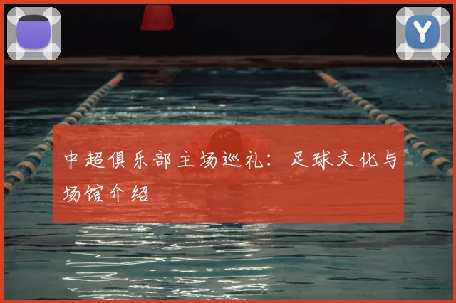 中超俱乐部主场巡礼：足球文化与场馆介绍