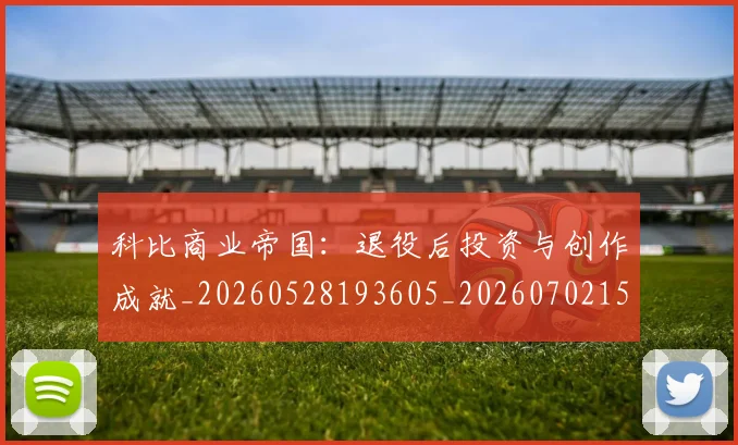 科比商业帝国：退役后投资与创作成就_20260528193605_20260702152443