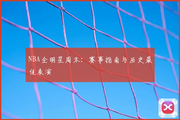 NBA全明星周末：赛事指南与历史最佳表演