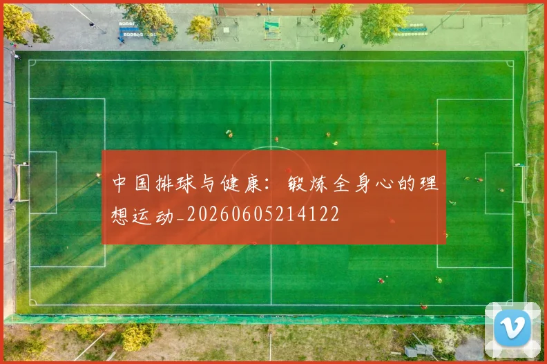 中国排球与健康:锻炼全身心的理想运动_20260605214122