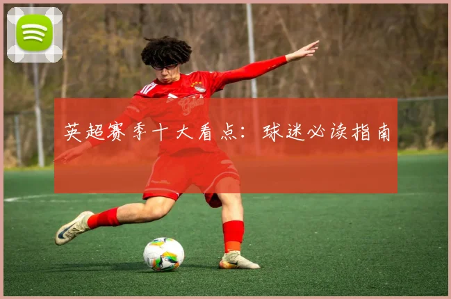 英超赛季十大看点：球迷必读指南