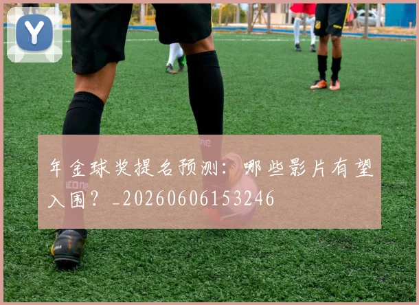年金球奖提名预测:哪些影片有望入围?_20260606153246