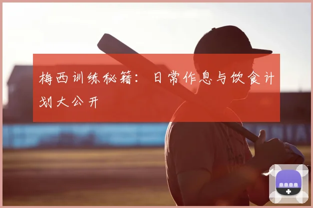 梅西训练秘籍：日常作息与饮食计划大公开