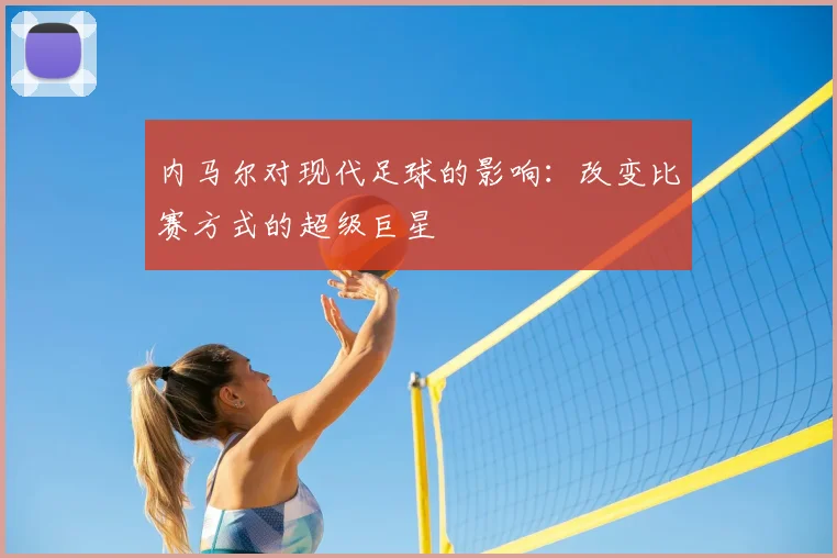 内马尔对现代足球的影响：改变比赛方式的超级巨星